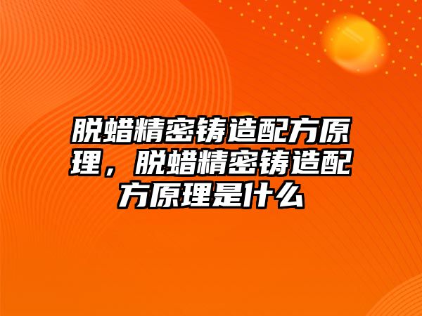 脫蠟精密鑄造配方原理，脫蠟精密鑄造配方原理是什么