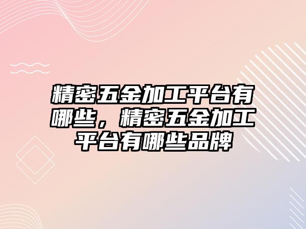 精密五金加工平臺有哪些，精密五金加工平臺有哪些品牌