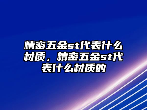 精密五金st代表什么材質(zhì)，精密五金st代表什么材質(zhì)的