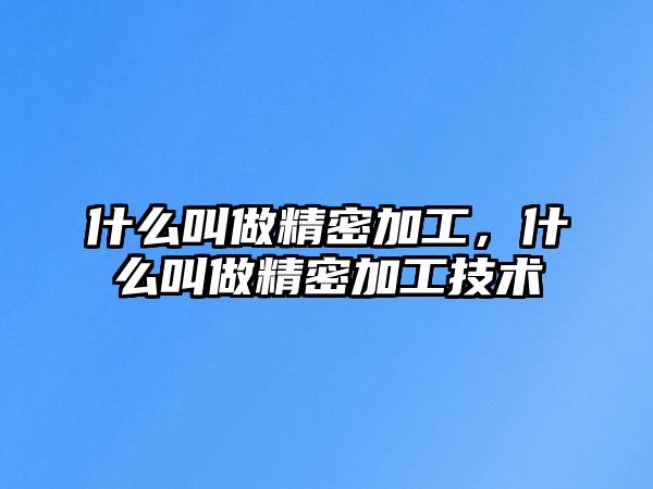 什么叫做精密加工，什么叫做精密加工技術(shù)