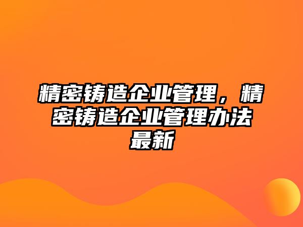 精密鑄造企業(yè)管理，精密鑄造企業(yè)管理辦法最新