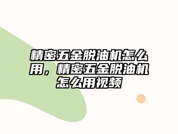 精密五金脫油機(jī)怎么用，精密五金脫油機(jī)怎么用視頻