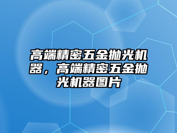 高端精密五金拋光機(jī)器，高端精密五金拋光機(jī)器圖片