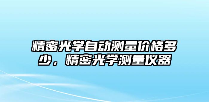 精密光學自動測量價格多少，精密光學測量儀器