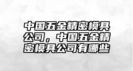 中國五金精密模具公司，中國五金精密模具公司有哪些