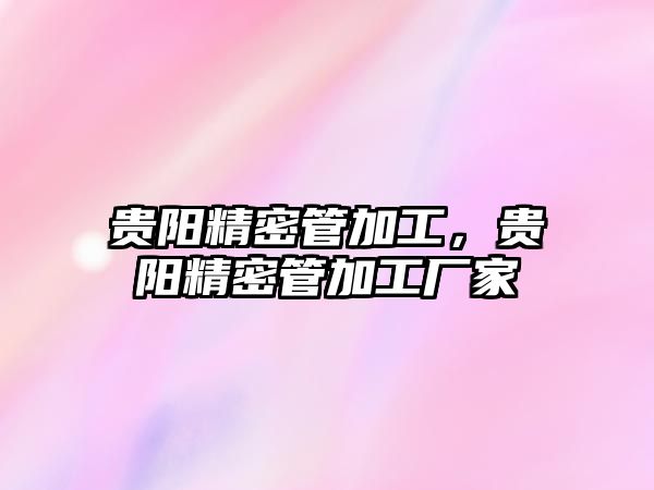 貴陽精密管加工，貴陽精密管加工廠家