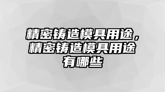 精密鑄造模具用途，精密鑄造模具用途有哪些