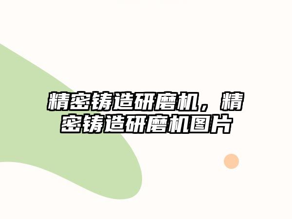 精密鑄造研磨機(jī)，精密鑄造研磨機(jī)圖片