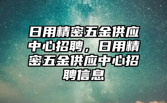 日用精密五金供應(yīng)中心招聘，日用精密五金供應(yīng)中心招聘信息