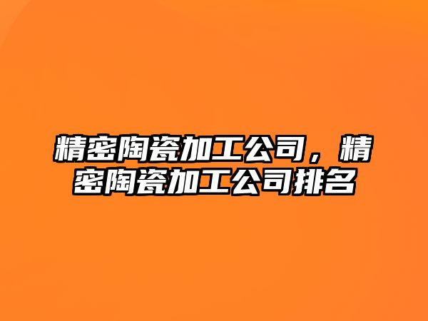 精密陶瓷加工公司，精密陶瓷加工公司排名