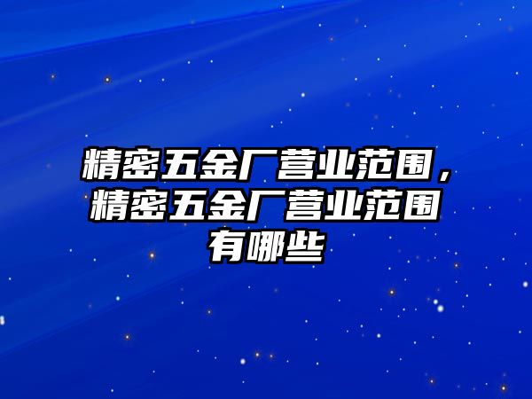 精密五金廠營業(yè)范圍，精密五金廠營業(yè)范圍有哪些