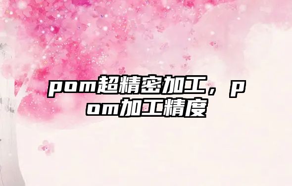 pom超精密加工，pom加工精度