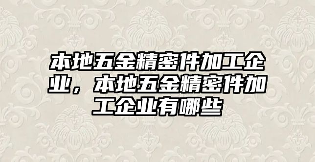 本地五金精密件加工企業(yè)，本地五金精密件加工企業(yè)有哪些