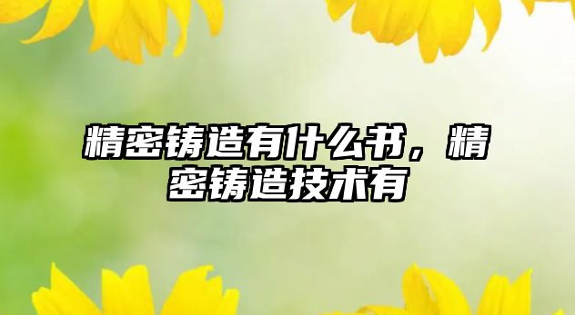 精密鑄造有什么書，精密鑄造技術有