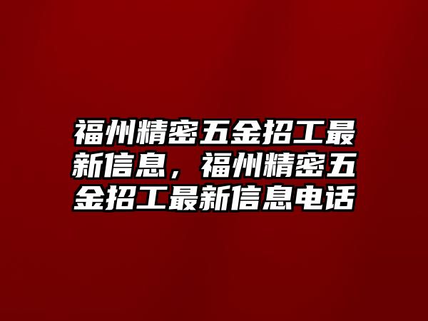 福州精密五金招工最新信息，福州精密五金招工最新信息電話