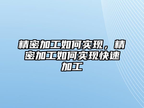 精密加工如何實(shí)現(xiàn)，精密加工如何實(shí)現(xiàn)快速加工