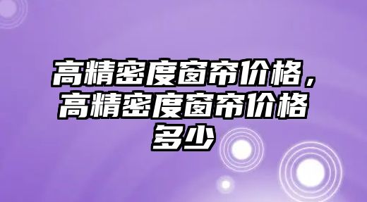 高精密度窗簾價格，高精密度窗簾價格多少