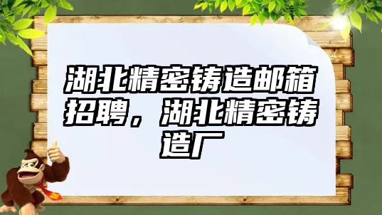 湖北精密鑄造郵箱招聘，湖北精密鑄造廠