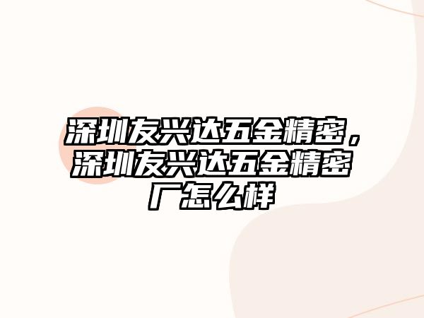 深圳友興達(dá)五金精密，深圳友興達(dá)五金精密廠怎么樣