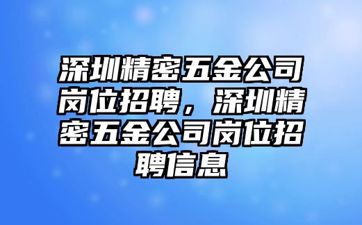 深圳精密五金公司崗位招聘，深圳精密五金公司崗位招聘信息