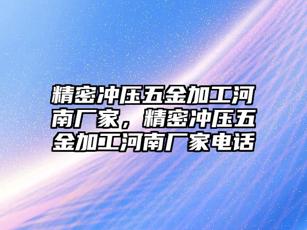 精密沖壓五金加工河南廠家，精密沖壓五金加工河南廠家電話