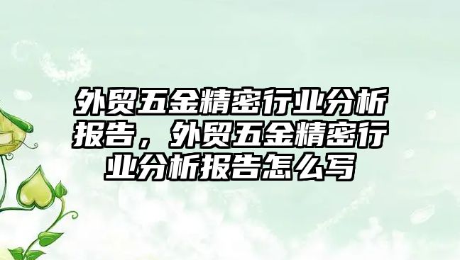 外貿(mào)五金精密行業(yè)分析報(bào)告，外貿(mào)五金精密行業(yè)分析報(bào)告怎么寫