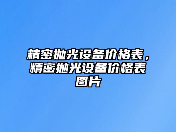 精密拋光設(shè)備價(jià)格表，精密拋光設(shè)備價(jià)格表圖片