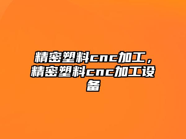 精密塑料cnc加工，精密塑料cnc加工設備