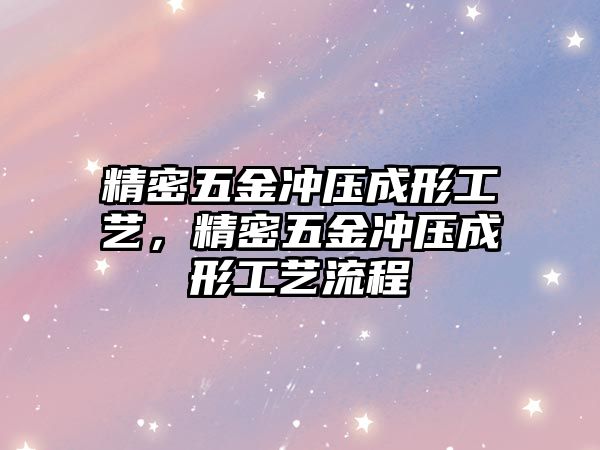 精密五金沖壓成形工藝，精密五金沖壓成形工藝流程