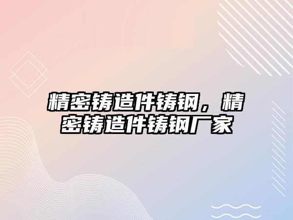 精密鑄造件鑄鋼，精密鑄造件鑄鋼廠家