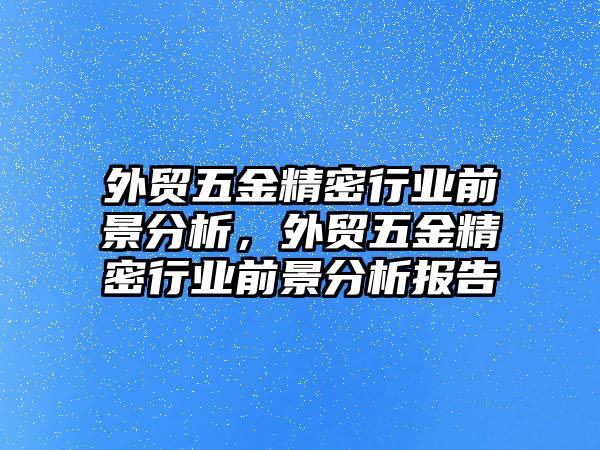 外貿(mào)五金精密行業(yè)前景分析，外貿(mào)五金精密行業(yè)前景分析報(bào)告