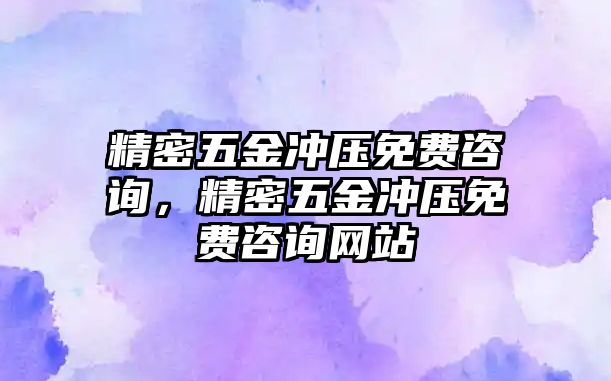 精密五金沖壓免費(fèi)咨詢，精密五金沖壓免費(fèi)咨詢網(wǎng)站