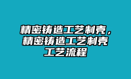 精密鑄造工藝制殼，精密鑄造工藝制殼工藝流程