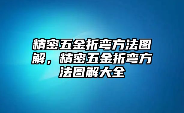 精密五金折彎方法圖解，精密五金折彎方法圖解大全