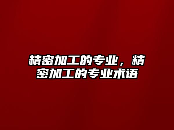 精密加工的專業(yè)，精密加工的專業(yè)術語