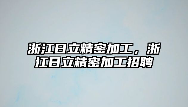 浙江日立精密加工，浙江日立精密加工招聘