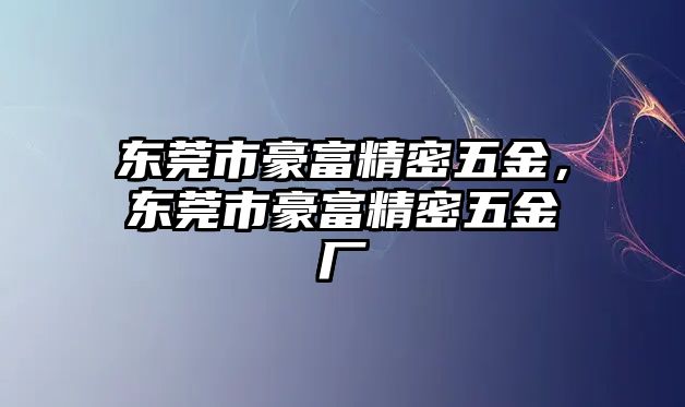 東莞市豪富精密五金，東莞市豪富精密五金廠