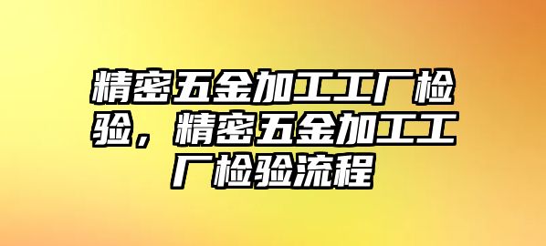 精密五金加工工廠檢驗，精密五金加工工廠檢驗流程