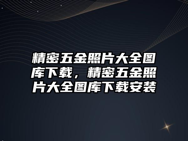 精密五金照片大全圖庫下載，精密五金照片大全圖庫下載安裝