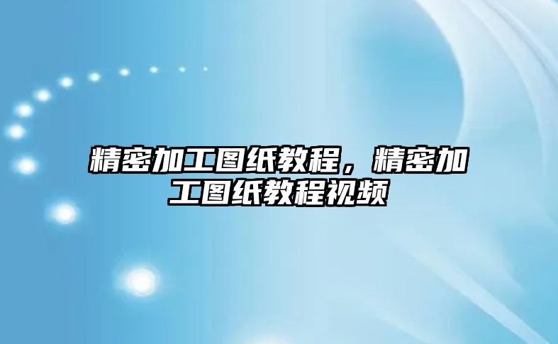 精密加工圖紙教程，精密加工圖紙教程視頻