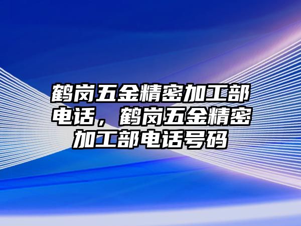 鶴崗五金精密加工部電話，鶴崗五金精密加工部電話號(hào)碼