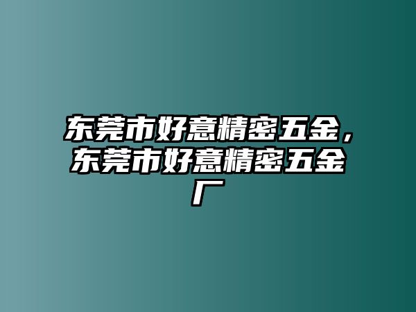 東莞市好意精密五金，東莞市好意精密五金廠