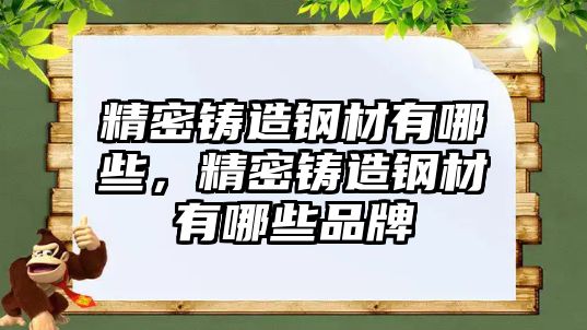 精密鑄造鋼材有哪些，精密鑄造鋼材有哪些品牌