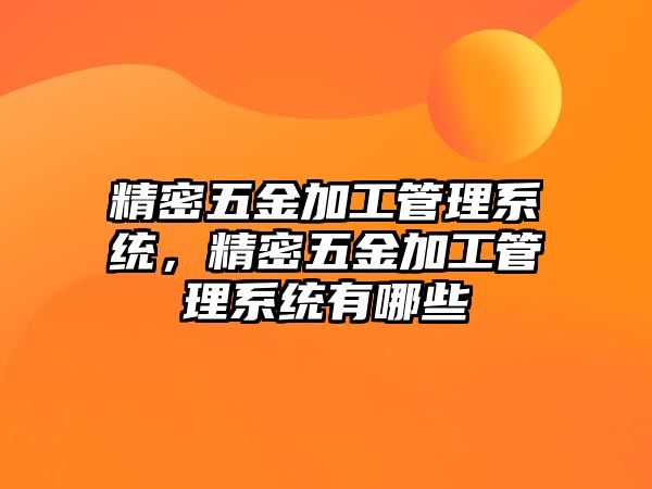 精密五金加工管理系統(tǒng)，精密五金加工管理系統(tǒng)有哪些