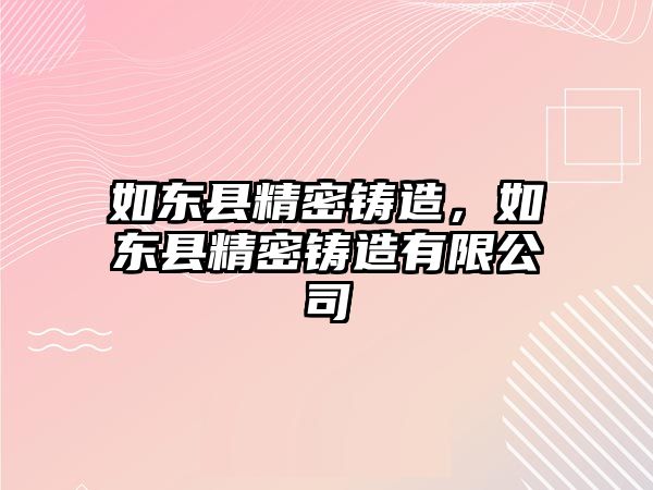 如東縣精密鑄造，如東縣精密鑄造有限公司