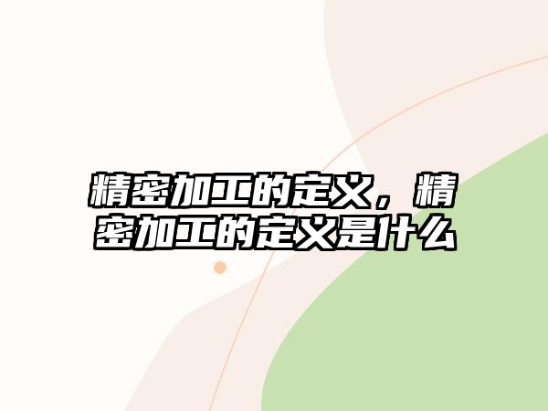 精密加工的定義，精密加工的定義是什么