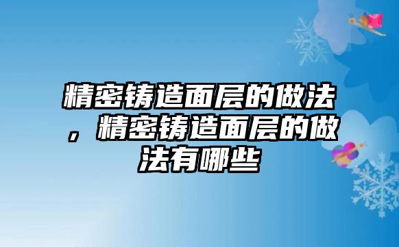 精密鑄造面層的做法，精密鑄造面層的做法有哪些