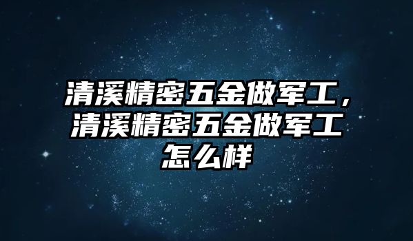 清溪精密五金做軍工，清溪精密五金做軍工怎么樣