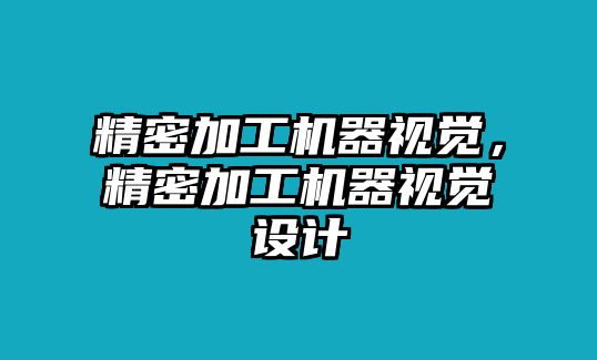 精密加工機(jī)器視覺(jué)，精密加工機(jī)器視覺(jué)設(shè)計(jì)