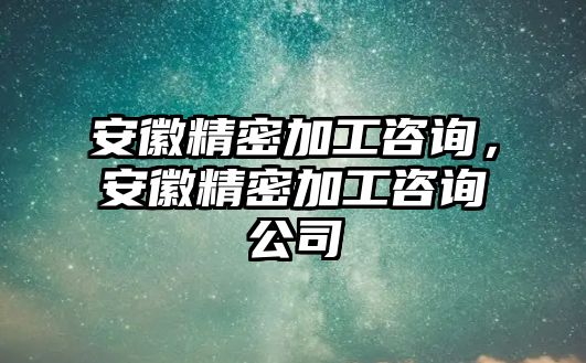 安徽精密加工咨詢，安徽精密加工咨詢公司